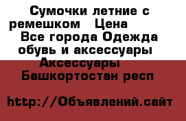 Сумочки летние с ремешком › Цена ­ 4 000 - Все города Одежда, обувь и аксессуары » Аксессуары   . Башкортостан респ.